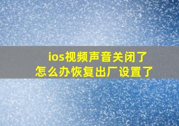 ios视频声音关闭了怎么办恢复出厂设置了