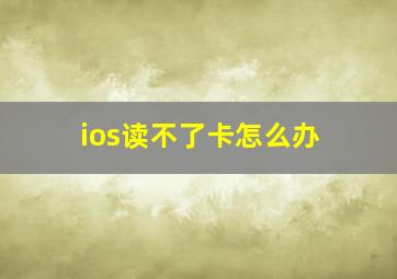 ios读不了卡怎么办