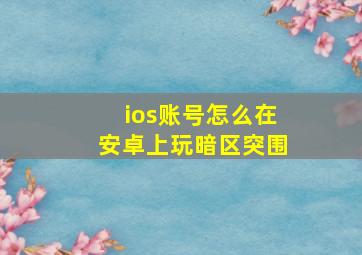 ios账号怎么在安卓上玩暗区突围