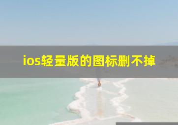 ios轻量版的图标删不掉