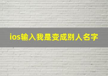 ios输入我是变成别人名字