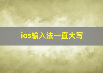 ios输入法一直大写