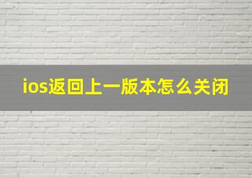 ios返回上一版本怎么关闭