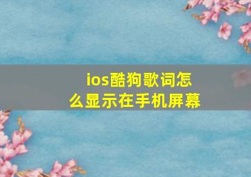 ios酷狗歌词怎么显示在手机屏幕