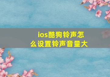 ios酷狗铃声怎么设置铃声音量大