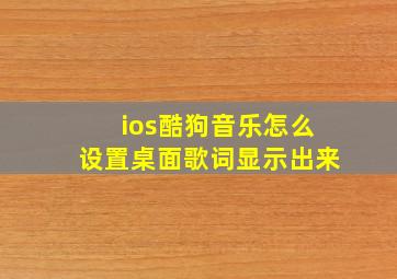 ios酷狗音乐怎么设置桌面歌词显示出来