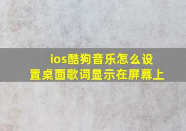 ios酷狗音乐怎么设置桌面歌词显示在屏幕上