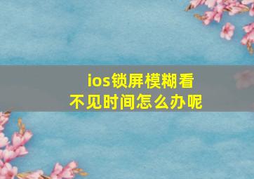 ios锁屏模糊看不见时间怎么办呢