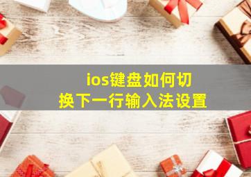 ios键盘如何切换下一行输入法设置