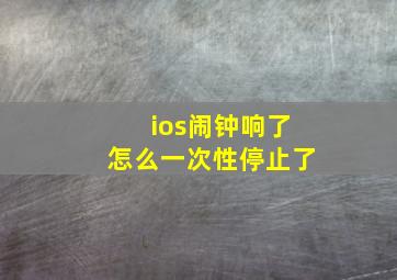 ios闹钟响了怎么一次性停止了