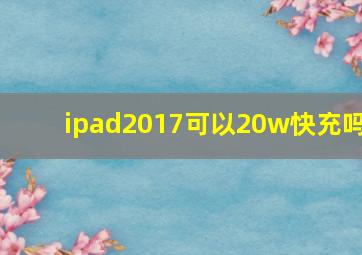 ipad2017可以20w快充吗