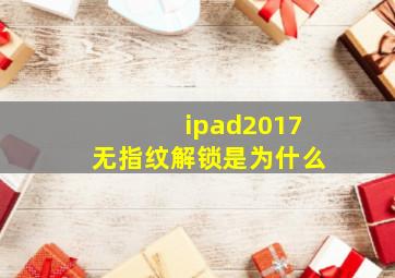 ipad2017无指纹解锁是为什么