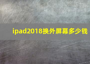 ipad2018换外屏幕多少钱