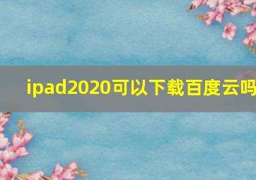 ipad2020可以下载百度云吗