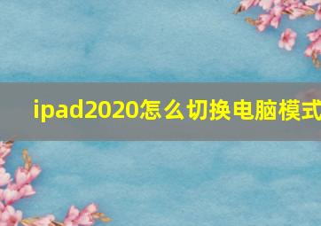 ipad2020怎么切换电脑模式