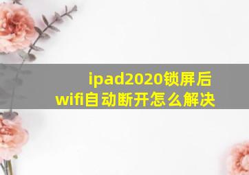 ipad2020锁屏后wifi自动断开怎么解决