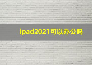 ipad2021可以办公吗