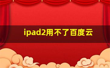 ipad2用不了百度云