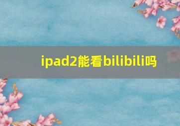 ipad2能看bilibili吗