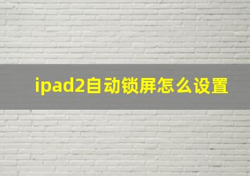 ipad2自动锁屏怎么设置