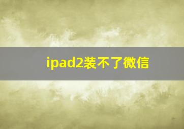 ipad2装不了微信