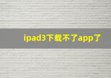 ipad3下载不了app了