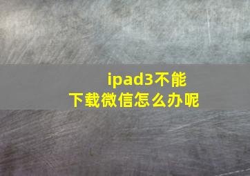 ipad3不能下载微信怎么办呢