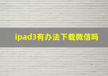 ipad3有办法下载微信吗