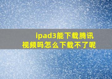 ipad3能下载腾讯视频吗怎么下载不了呢