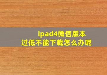 ipad4微信版本过低不能下载怎么办呢