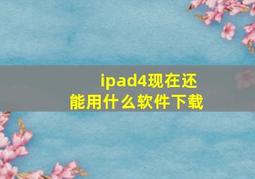 ipad4现在还能用什么软件下载