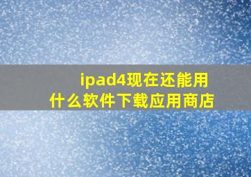 ipad4现在还能用什么软件下载应用商店