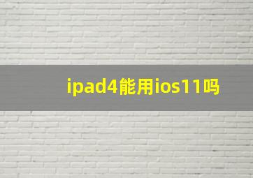 ipad4能用ios11吗