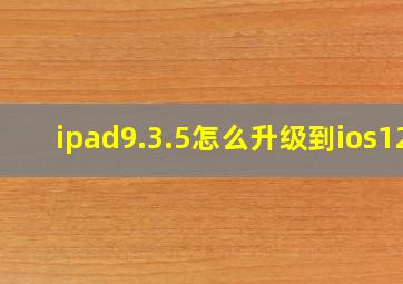 ipad9.3.5怎么升级到ios12