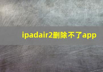 ipadair2删除不了app