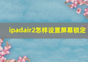 ipadair2怎样设置屏幕锁定