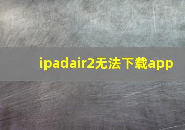 ipadair2无法下载app