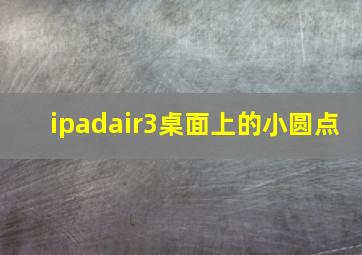 ipadair3桌面上的小圆点