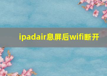 ipadair息屏后wifi断开