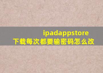 ipadappstore下载每次都要输密码怎么改