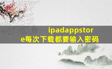 ipadappstore每次下载都要输入密码