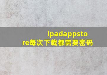 ipadappstore每次下载都需要密码