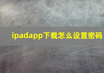 ipadapp下载怎么设置密码