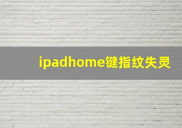 ipadhome键指纹失灵