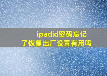 ipadid密码忘记了恢复出厂设置有用吗