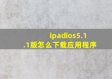 ipadios5.1.1版怎么下载应用程序