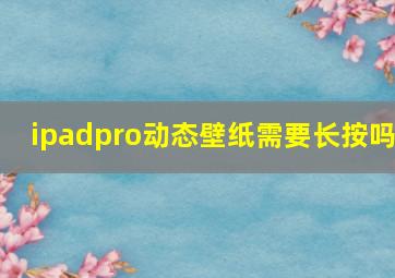 ipadpro动态壁纸需要长按吗