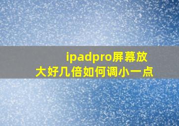 ipadpro屏幕放大好几倍如何调小一点