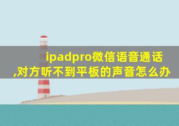 ipadpro微信语音通话,对方听不到平板的声音怎么办