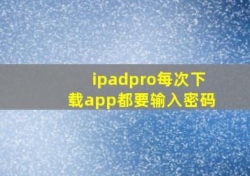 ipadpro每次下载app都要输入密码